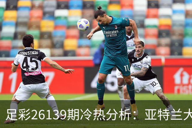 足彩26139期冷热分析：亚特兰大需防平局风险