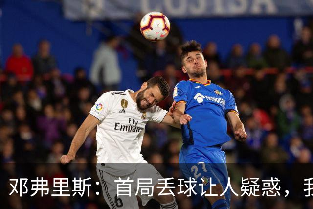 邓弗里斯：首局丢球让人疑惑，我们需立即改进